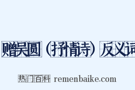 赠吴圆（抒情诗）反义词是什么意思的图片